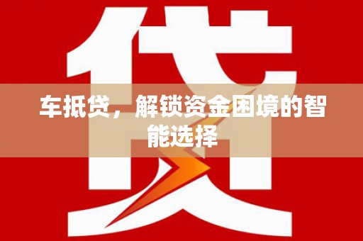商州车抵贷，解锁资金困境的智能选择