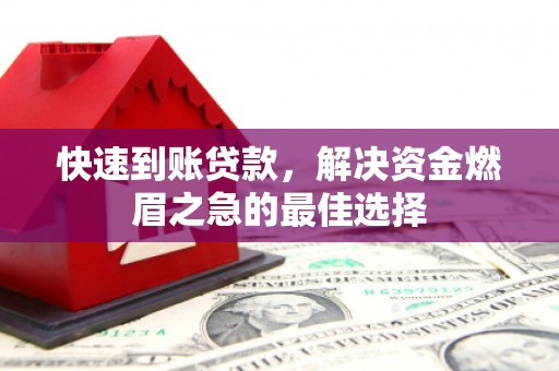 华蓥快速到账贷款，解决资金燃眉之急的最佳选择