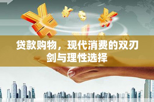 郴州贷款购物，现代消费的双刃剑与理性选择