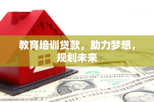 共和教育培训贷款，助力梦想，规划未来