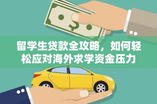 汉源留学生贷款全攻略，如何轻松应对海外求学资金压力