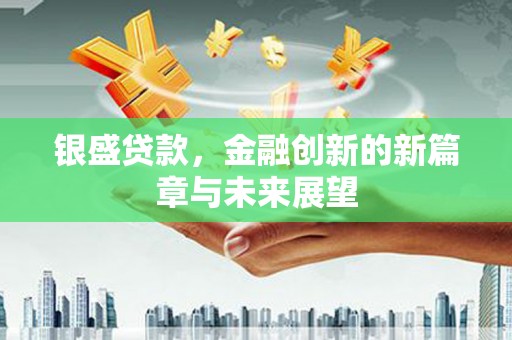 西岗银盛贷款，金融创新的新篇章与未来展望