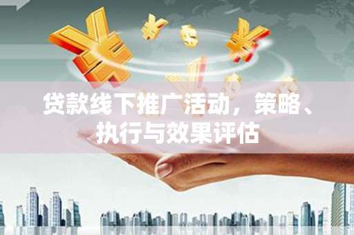 裕华贷款线下推广活动，策略、执行与效果评估