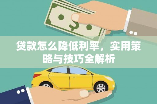 汉阳贷款怎么降低利率，实用策略与技巧全解析