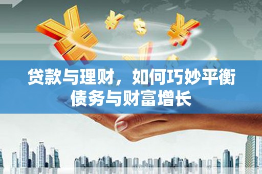 尉氏贷款与理财，如何巧妙平衡债务与财富增长