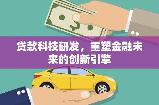 渭源贷款科技研发，重塑金融未来的创新引擎