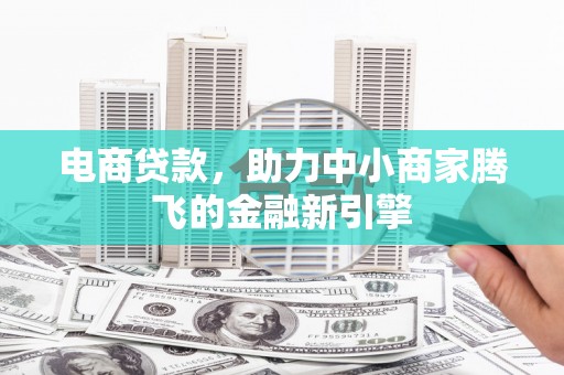 景泰电商贷款，助力中小商家腾飞的金融新引擎