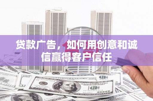 莿桐贷款广告，如何用创意和诚信赢得客户信任