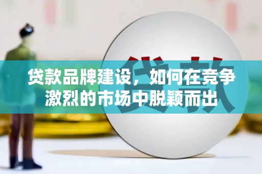 八宿贷款品牌建设，如何在竞争激烈的市场中脱颖而出