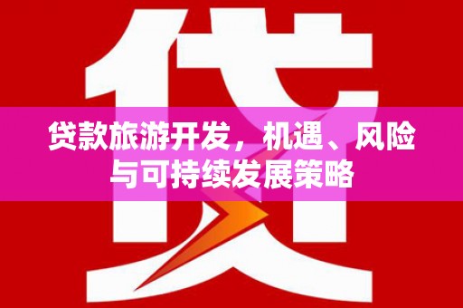 马尔康贷款旅游开发，机遇、风险与可持续发展策略