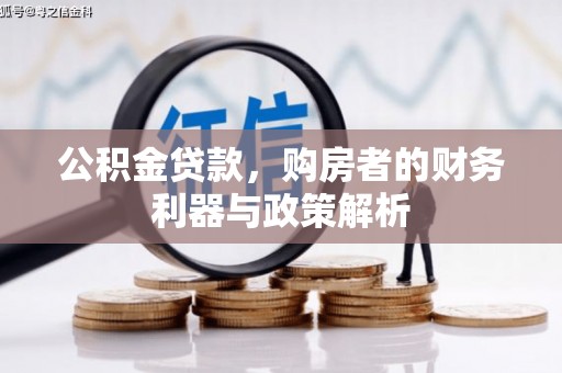 遂宁公积金贷款，购房者的财务利器与政策解析
