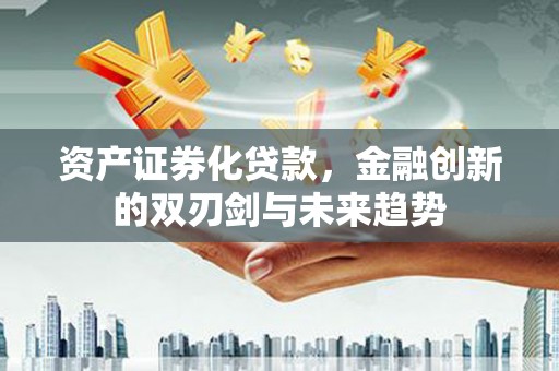 龙岗资产证券化贷款，金融创新的双刃剑与未来趋势