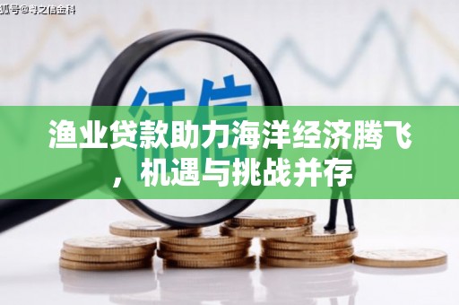 双柏渔业贷款助力海洋经济腾飞，机遇与挑战并存