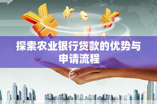 阜康探索农业银行贷款的优势与申请流程