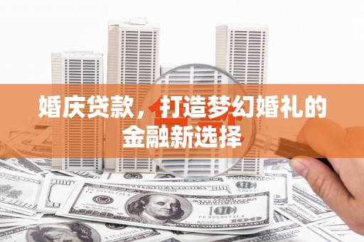 淡水婚庆贷款，打造梦幻婚礼的金融新选择