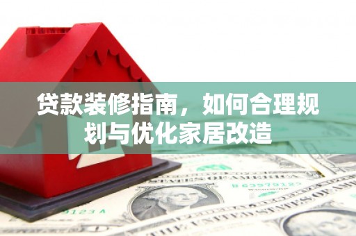 龙岗贷款装修指南，如何合理规划与优化家居改造