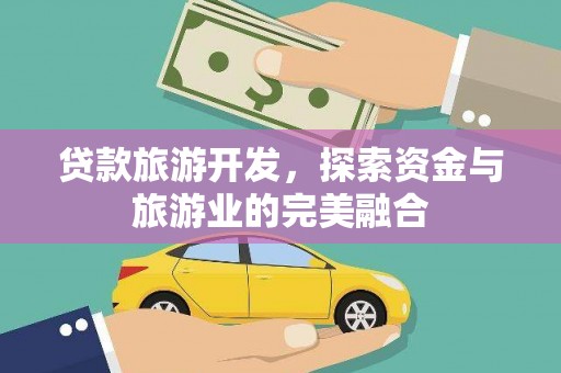 崇仁贷款旅游开发，探索资金与旅游业的完美融合