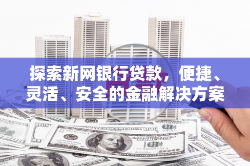 吴中探索新网银行贷款，便捷、灵活、安全的金融解决方案