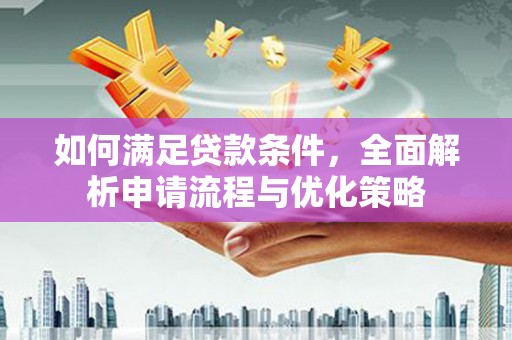 林芝如何满足贷款条件，全面解析申请流程与优化策略