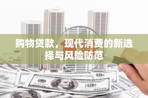 景东购物贷款，现代消费的新选择与风险防范