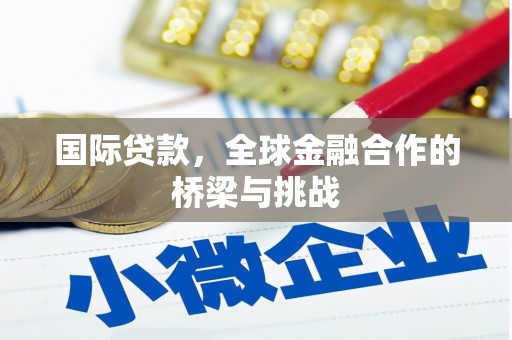 铁山国际贷款，全球金融合作的桥梁与挑战