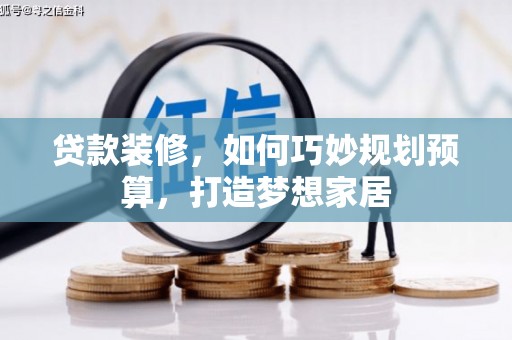 分宜贷款装修，如何巧妙规划预算，打造梦想家居