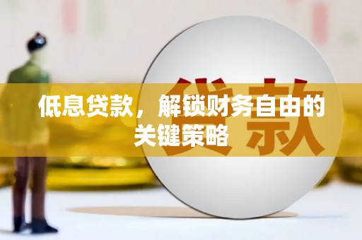 开平低息贷款，解锁财务自由的关键策略