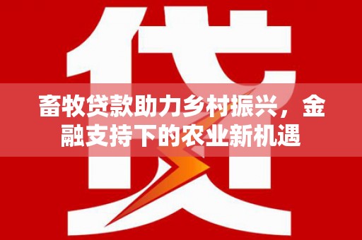 昆都仑畜牧贷款助力乡村振兴，金融支持下的农业新机遇