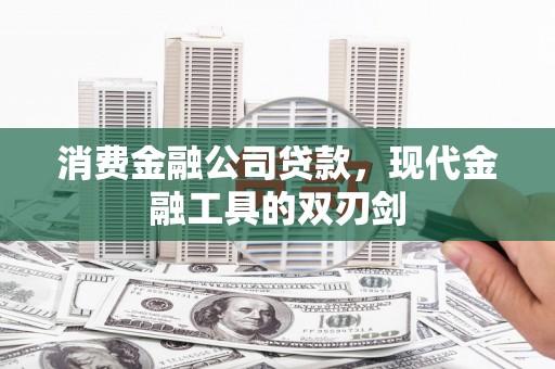 宣威消费金融公司贷款，现代金融工具的双刃剑