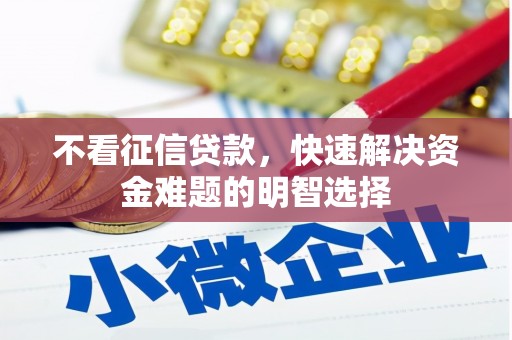 长安不看征信贷款，快速解决资金难题的明智选择