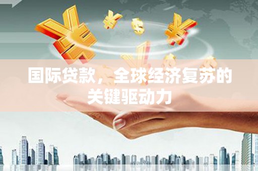 商都国际贷款，全球经济复苏的关键驱动力