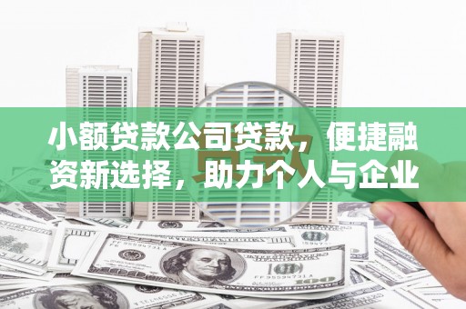 章丘小额贷款公司贷款，便捷融资新选择，助力个人与企业成长