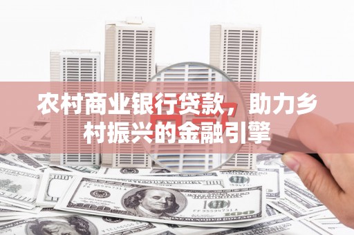 拉孜农村商业银行贷款，助力乡村振兴的金融引擎