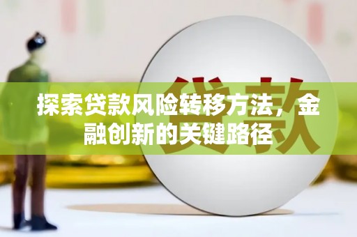 连平探索贷款风险转移方法，金融创新的关键路径