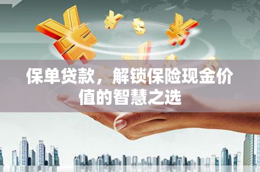 兴业保单贷款，解锁保险现金价值的智慧之选