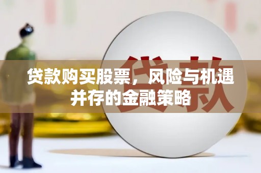 南票贷款购买股票，风险与机遇并存的金融策略