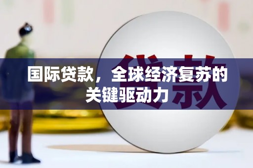 秦州国际贷款，全球经济复苏的关键驱动力