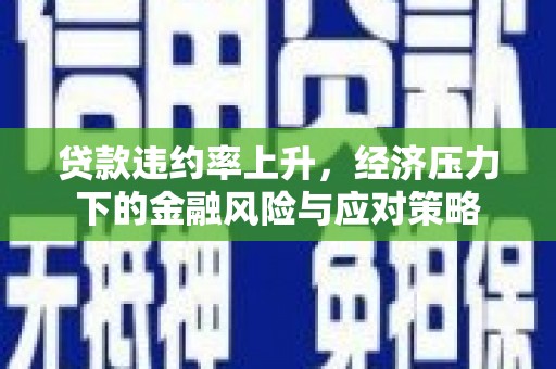 镇海贷款违约率上升，经济压力下的金融风险与应对策略