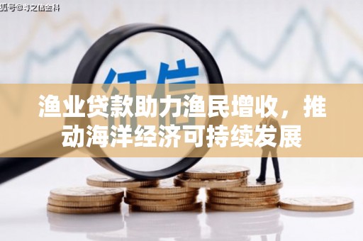 清流渔业贷款助力渔民增收，推动海洋经济可持续发展