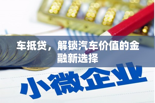 冕宁车抵贷，解锁汽车价值的金融新选择