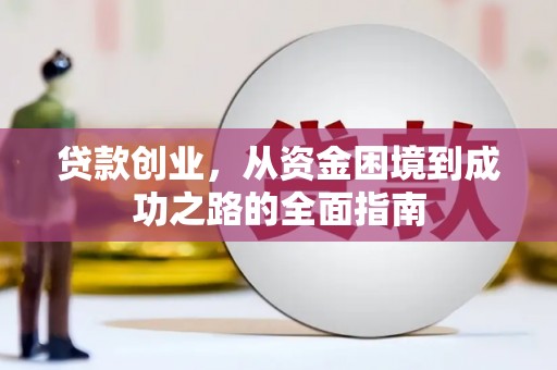 固始贷款创业，从资金困境到成功之路的全面指南