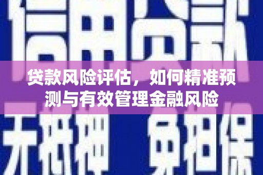 喀喇沁旗贷款风险评估，如何精准预测与有效管理金融风险