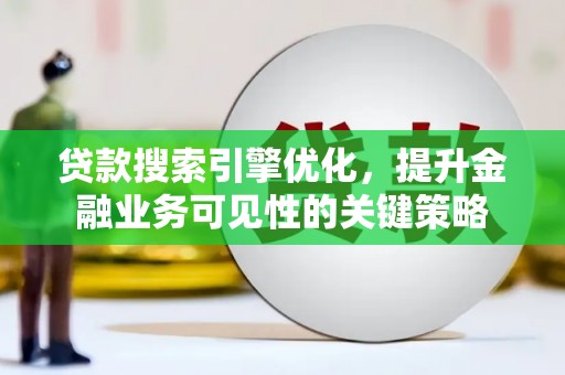 泗礁贷款搜索引擎优化，提升金融业务可见性的关键策略