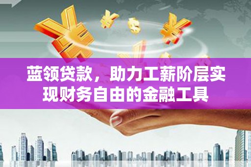 尚义蓝领贷款，助力工薪阶层实现财务自由的金融工具