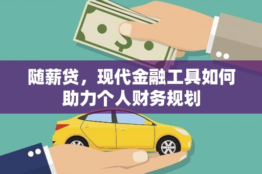西林随薪贷，现代金融工具如何助力个人财务规划