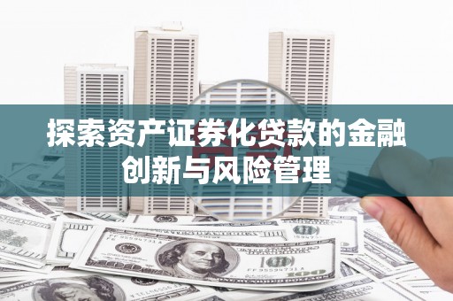 普格探索资产证券化贷款的金融创新与风险管理