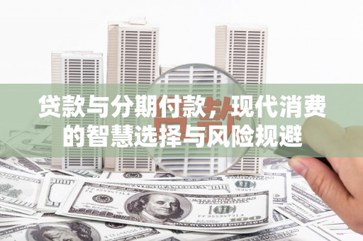 海北贷款与分期付款，现代消费的智慧选择与风险规避
