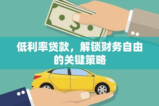 岑巩低利率贷款，解锁财务自由的关键策略