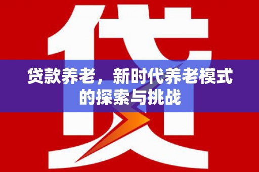 常平贷款养老，新时代养老模式的探索与挑战