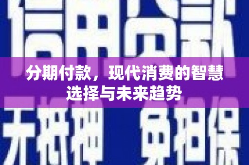 平度分期付款，现代消费的智慧选择与未来趋势